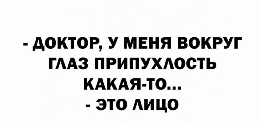 - ДОКТОР, У МЕНЯ ВОКРУГ ГЛАЗ ПРИПУХЛОСТЬ КАКАЯ-ТО... - ЭТО ЛИЦО