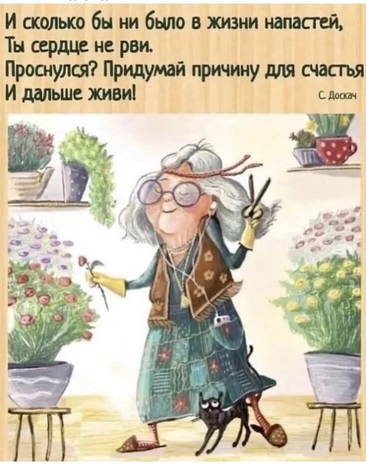 И сколько бы ни было в жизни напастей,
Ты сердце не рви.
Проснулся? Придумывай причину для счастья
И дальше живи!
С. Дощац