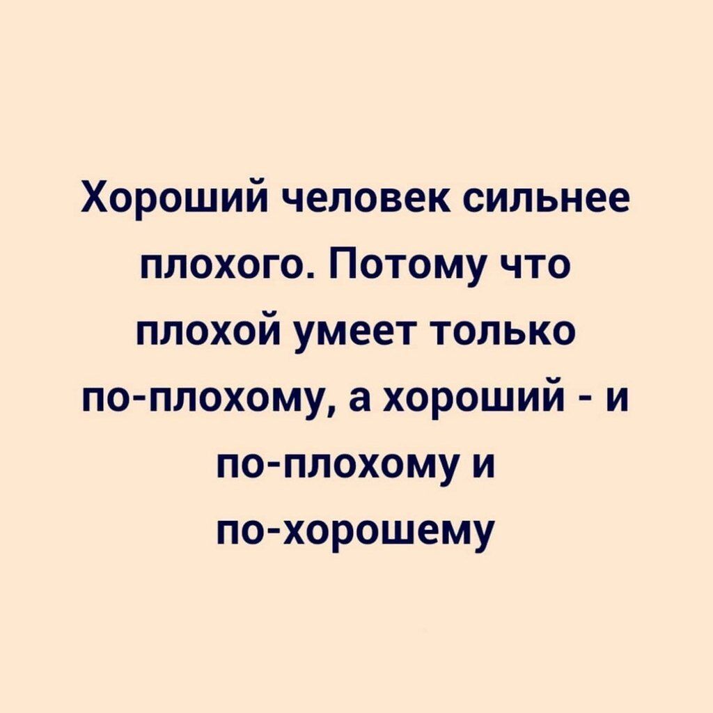 Хороший человек сильнее плохого. Потому что плохой умеет только по-плохому, а хороший - и по-плохому и по-хорошему.