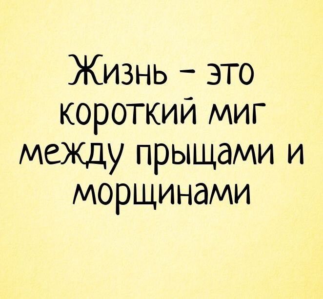 Жизнь – это короткий миг между прыщами и морщинами