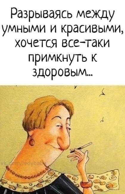 Разрываясь между умными и красивыми, хочется все-таки примкнуть к здоровым...