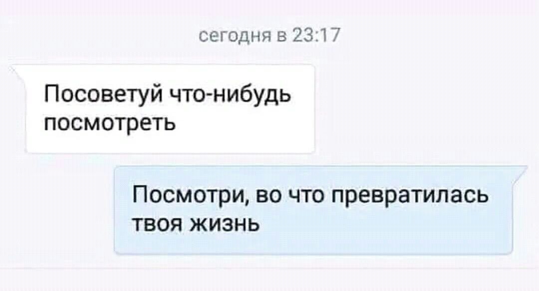 Посоветуй что-нибудь посмотреть
Посмотри, во что превратилась твоя жизнь