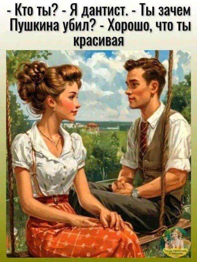 Кто ты? - Я дантист. - Ты зачем Пушкина убил? - Хорошо, что ты красивая.