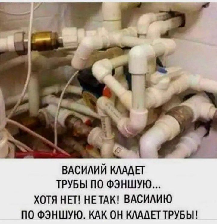 ВАСИЛИЙ КЛАДЕТ
ТРУБЫ ПО ФЭНШУЮ...
ХОТЯ НЕТ! НЕ ТАК! ВАСИЛИЮ
ПО ФЭНШУЮ. КАК ОН КЛАДЕТ ТРУБЫ!