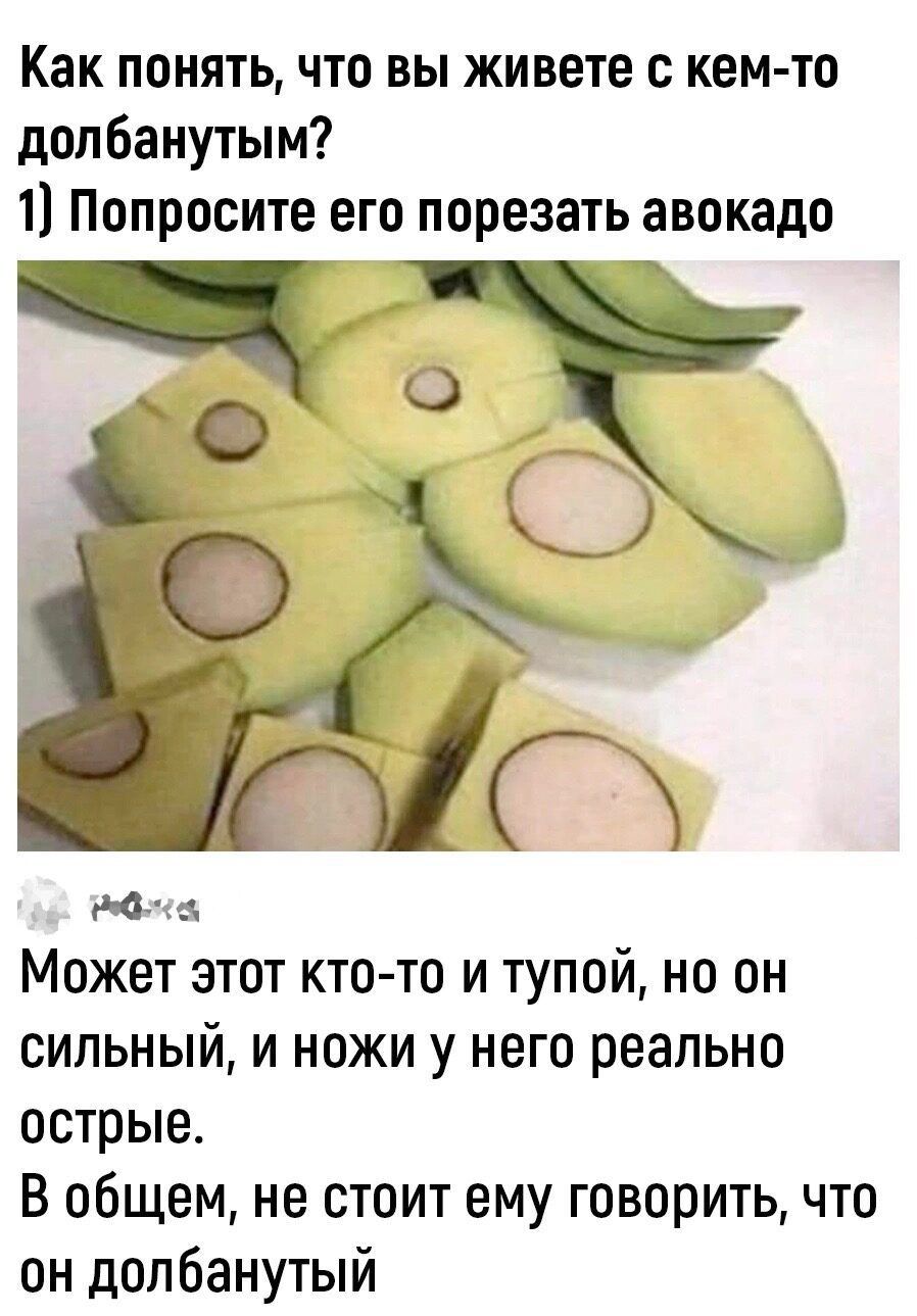 Как понять, что вы живете с кем-то долбанутым? 1) Попросите его порезать авокадо Может этот кто-то и тупой, но он сильный, и ножи у него реально острые. В общем, не стоит ему говорить, что он долбанутый.