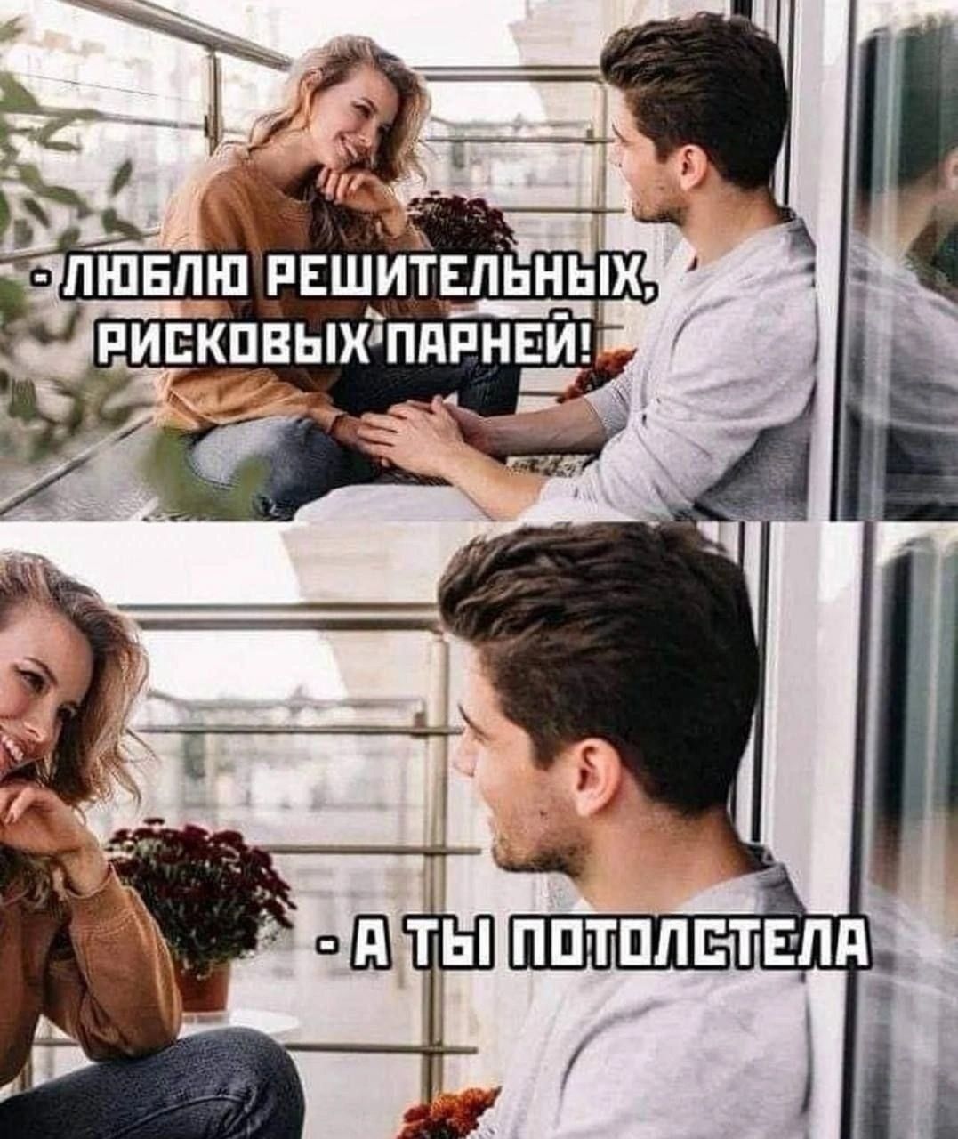  - ЛЮБЛЮ РЕШИТЕЛЬНЫХ, РИСКОВЫХ ПАРНЕЙ! - А ТЫ ПОТОЛСТЕЛА.