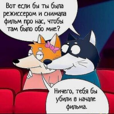 Вот если бы ты была режиссером и снимала фильм про нас, чтобы там было обо мне? Ничего, тебя бы убили в начале фильма.
