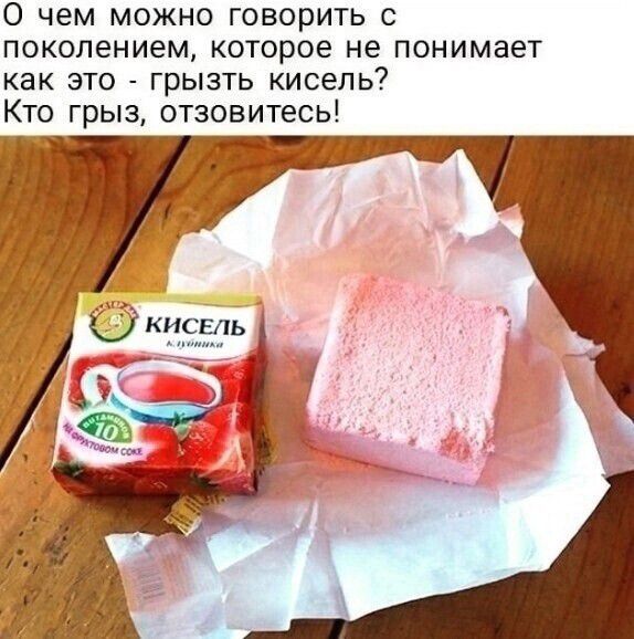 О чем можно говорить с поколением, которое не понимает как это - грызть кисель? Кто гризь, отзовитесь!