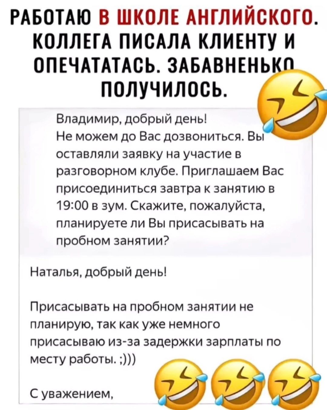 Владимир, добрый день! Не можем до Вас дозвониться. Вы оставляли заявку на участие в разговорном клубе. Приглашаем Вас присоединиться завтра к занятию в 19:00 в зум. Скажите, пожалуйста, планируете ли Вы присоединиться на пробном занятии? Наталья, добрый день! Присоединяться на пробном занятии не планирую, так как уже немного присоединяюсь из-за задержки зарплаты по месту работы. С уважением.