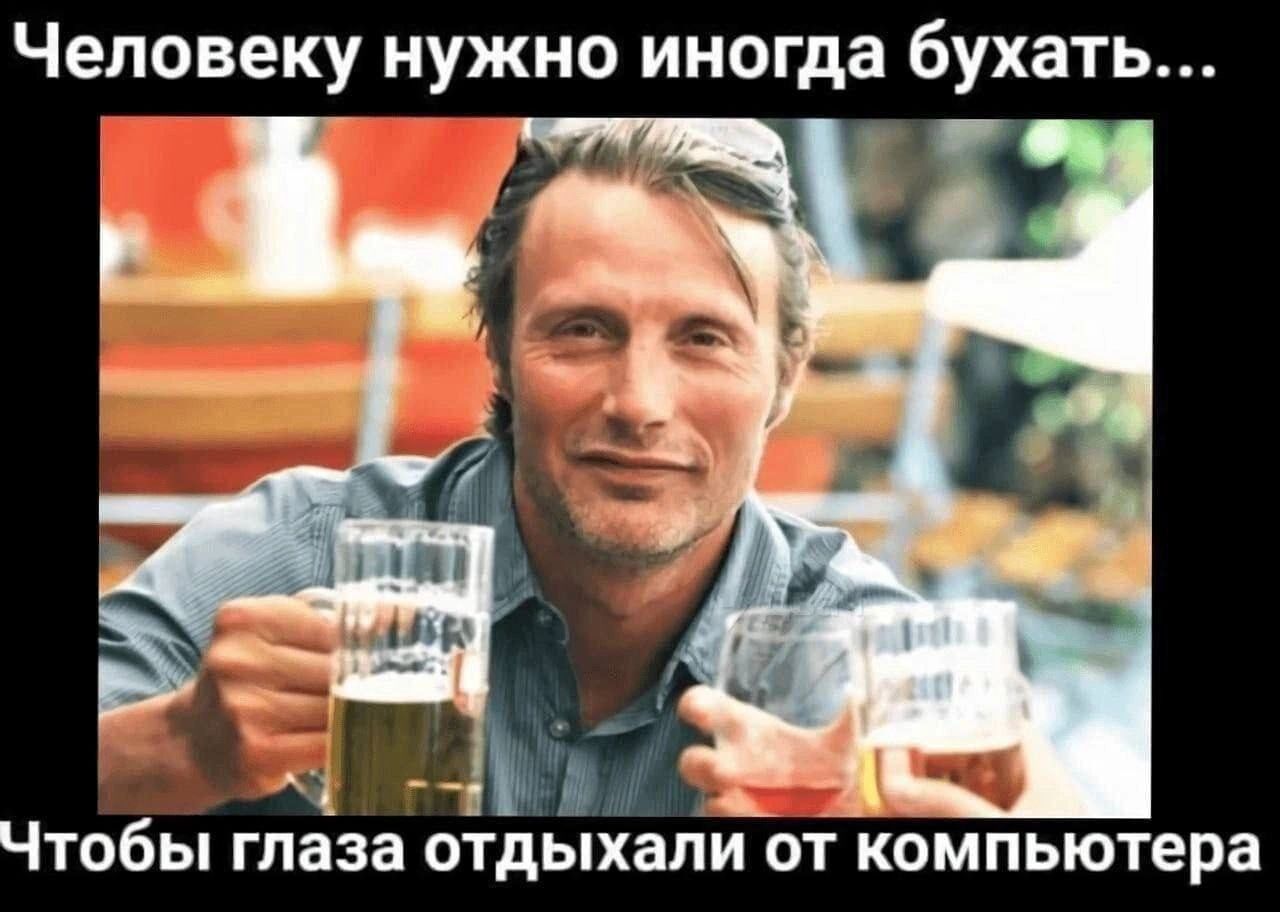 Человеку нужно иногда бухать... Чтобы глаза отдыхали от компьютера