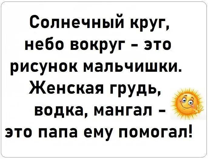 Солнечный круг, небо вокруг – это рисунок мальчишки. Женская грудь, водка, мангал – это папа ему помогал!