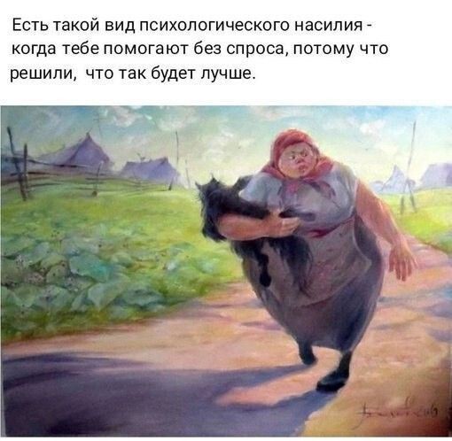 Есть такой вид психологического насилия - когда тебе помогают без спроса, потому что решили, что так будет лучше.
