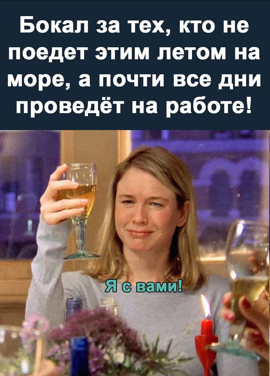 Бокал за тех, кто не поедет этим летом на море, а почти все дни проведёт на работе! Я с вами!