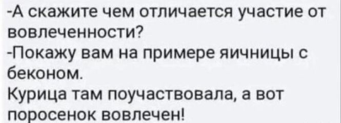 А скажите чем отличается участие от вовлеченности? 
- Покажу вам на примере яичницы с беконом. 
Курица там поучаствовала, а вот поросенок вовлечен!