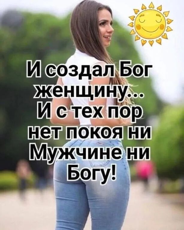 И создал Бог женщину...
И с тех пор нет покоя ни Мужчине ни Богу!