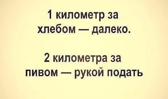 1 километр за хлебом — далеко.
2 километра за пивом — рукой подать.