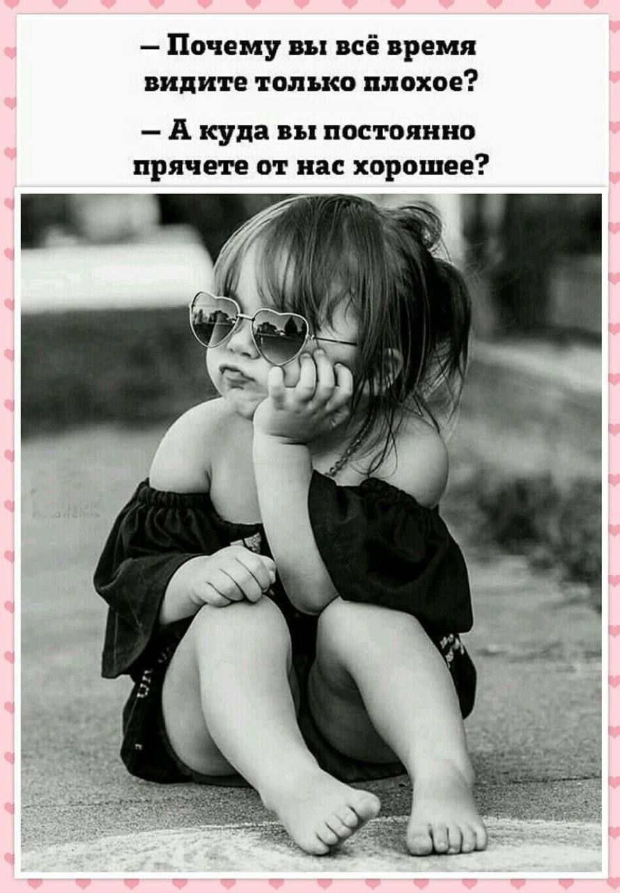 – Почему вы всё время видите только плохое?  
– А куда вы постоянно прячете от нас хорошее?