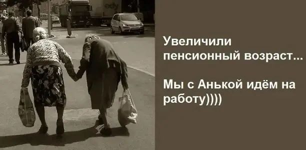 Увеличили пенсионный возраст... Мы с Анькой идём на работу))))
