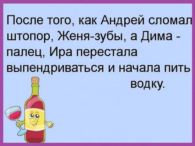 После того, как Андрей сломал штопор, Женя-зубы, а Дима - палец, Ира перестала выпендриваться и начала пить водку.