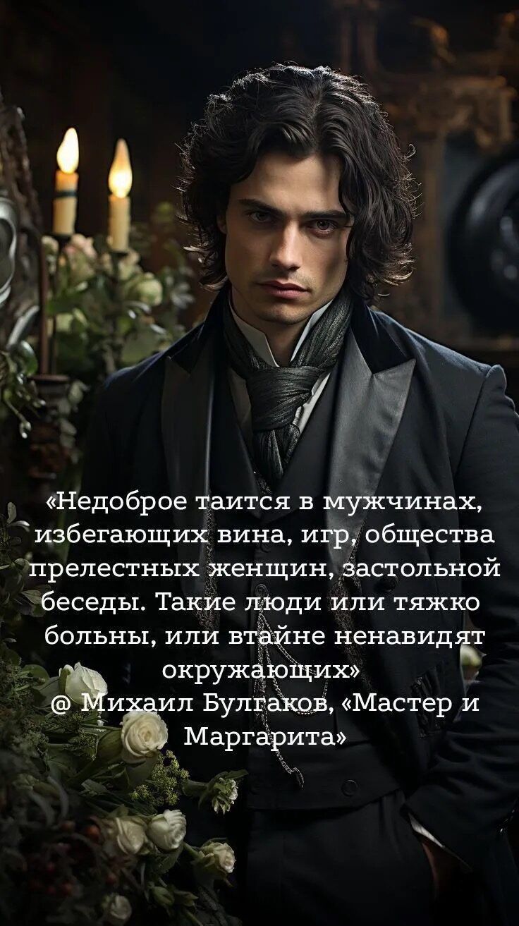 «Недоброе таится в мужчинах, избегаю­щих вина, игр, общества прелестных женщин, застольной беседы. Такие люди или тяжело больны, или в тайне ненавидят окружающих» @ Михаил Булгаков, «Мастер и Маргарита»