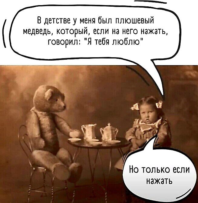 В детстве у меня был плюшевый медведь, который, если на него нажать, говорил: 