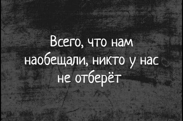 Всего, что нам наобещали, никто у нас не отберёт