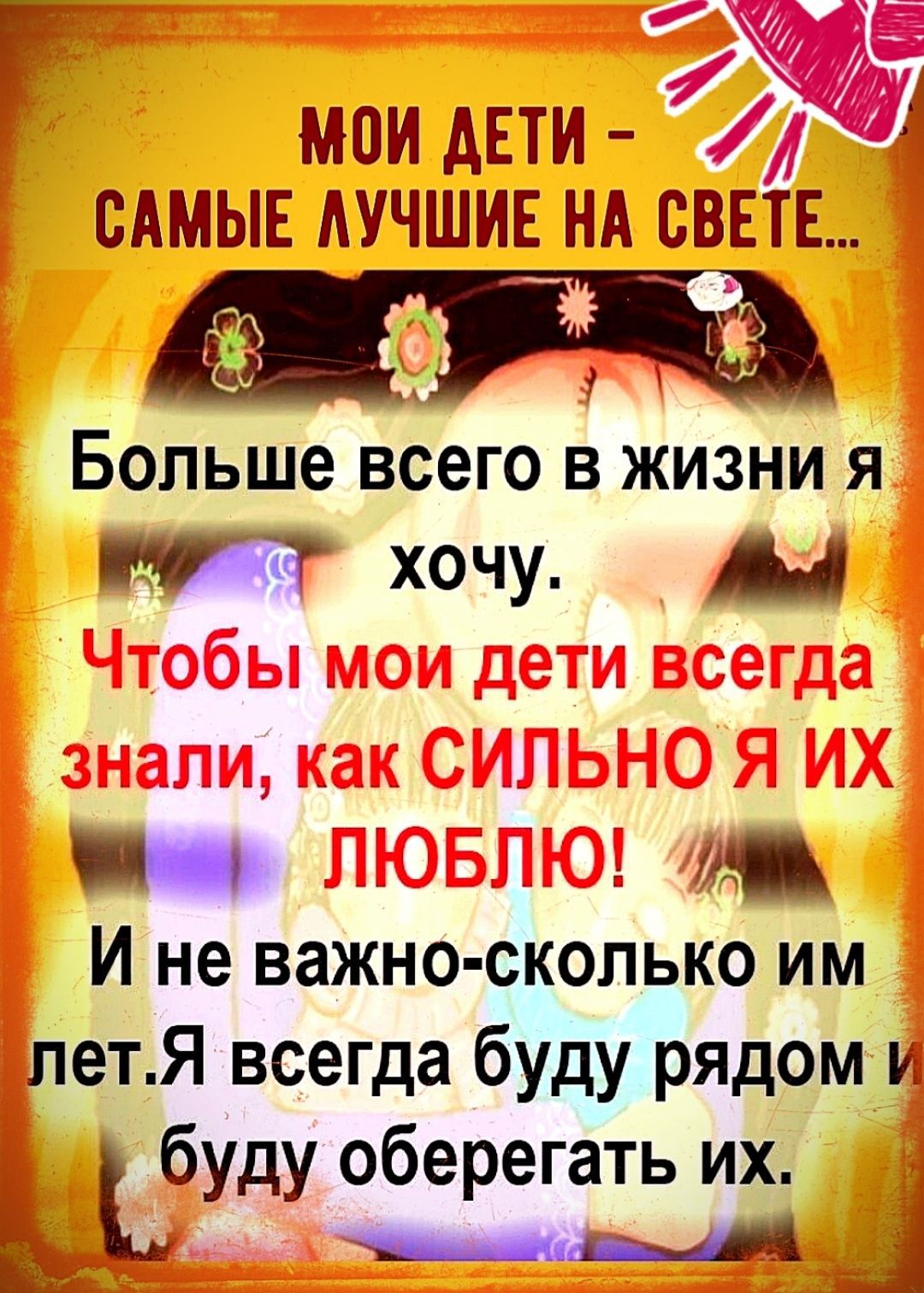 МОИ ДЕТИ – САМЫЕ ЛУЧШИЕ НА СВЕТЕ... Больше всего в жизни я хочу. Чтобы мои дети всегда знали, как СИЛЬНО Я ИХ ЛЮБЛЮ! И не важно-сколько им лет. Я всегда буду рядом и буду оберегать их.