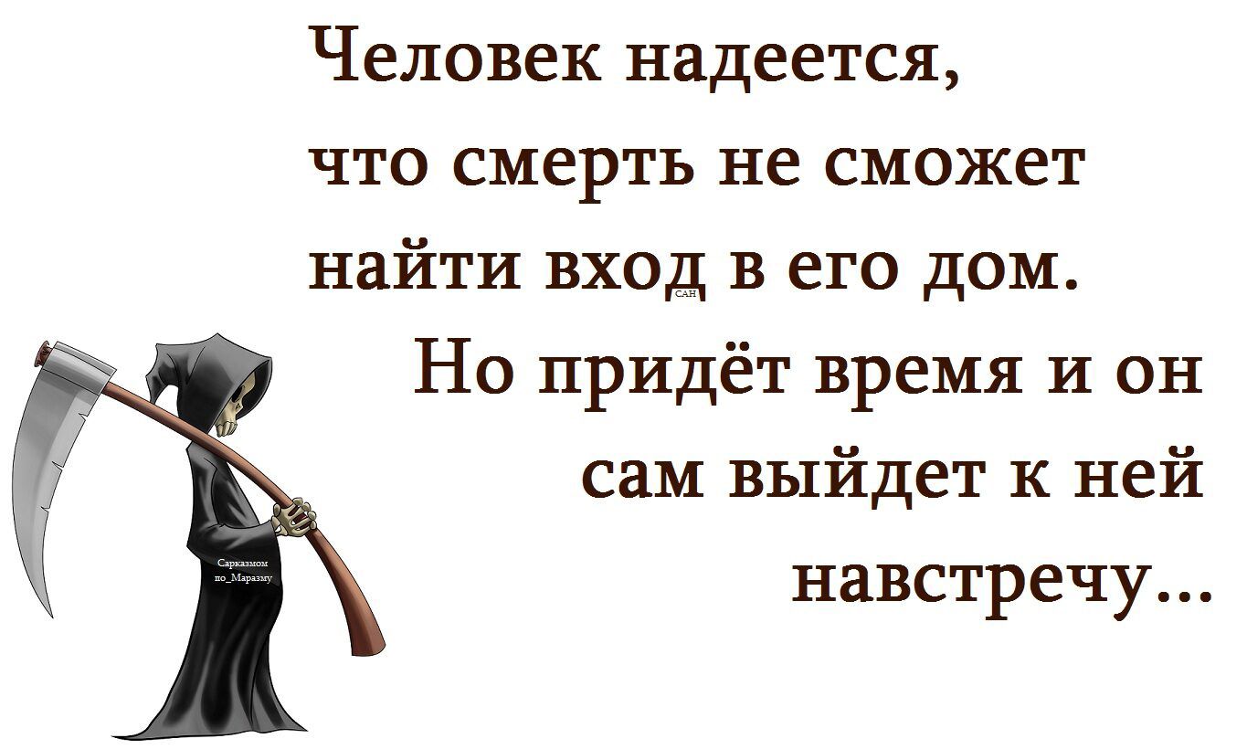 Человек надеется, что смерть не сможет найти вход в его дом. Но придёт время и он сам выйдет к ней навстречу...
