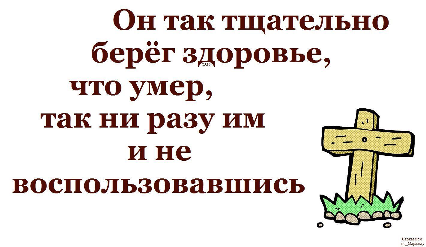 Он так тщательно берёг здоровье, что умер, так ни разу им и не воспользовавшись