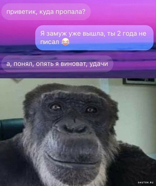 приветик, куда пропала?
Я замуж уже вышла, ты 2 года не писал
а, понял, опять я виноват, удачи