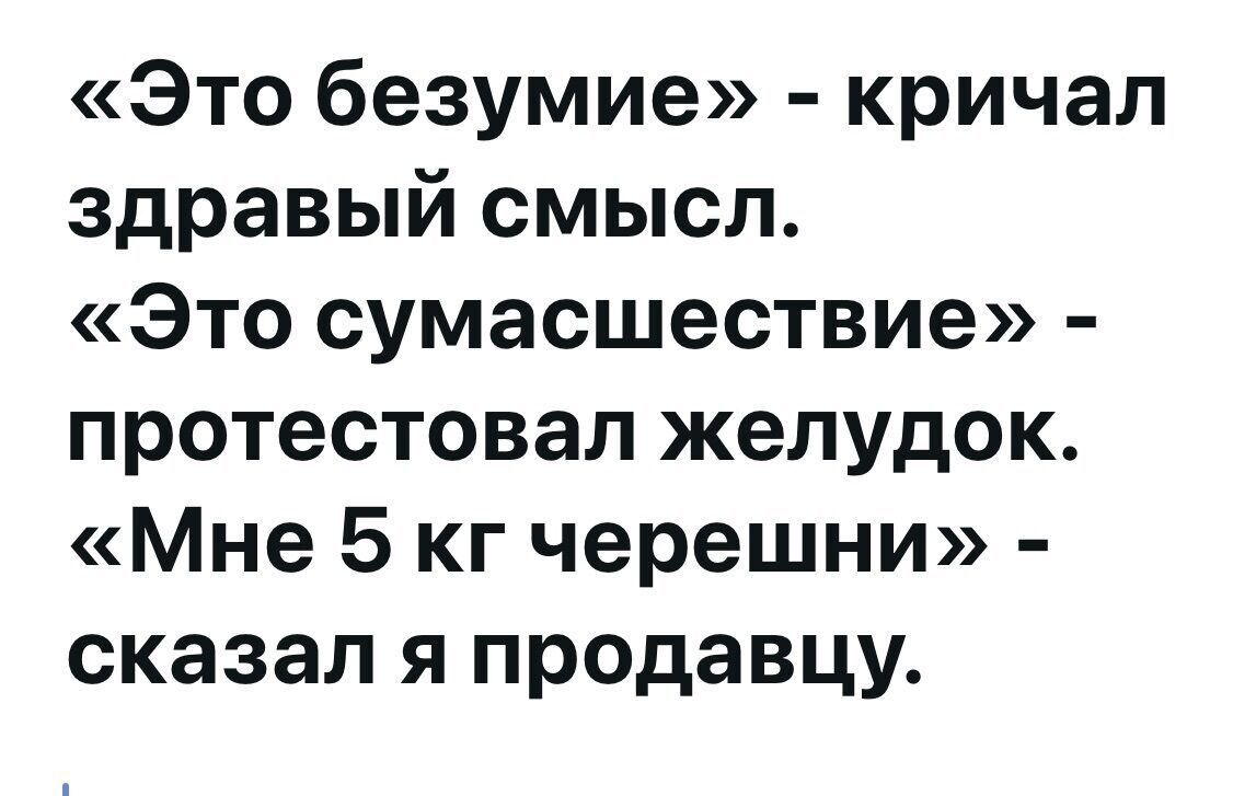 «Это безумие» - кричал здравый смысл. «Это сумасшествие» - протестовал желудок. «Мне 5 кг черешни» - сказал я продавцу.