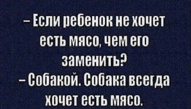 - Если ребенок не хочет есть мясо, чем его заменить?
- Собакой. Собака всегда хочет есть мясо.