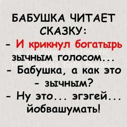 БАБУШКА ЧИТАЕТ СКАЗКУ: - И крикнул богатырь зычным голосом... - Бабушка, а как это - зычным? - Ну это... эгэгэй... йобвашумать!