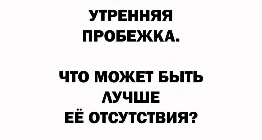 УТРЕННЯЯ ПРОБЕЖКА.
ЧТО МОЖЕТ БЫТЬ ЛУЧШЕ ЕЁ ОТСУТСТВИЯ?