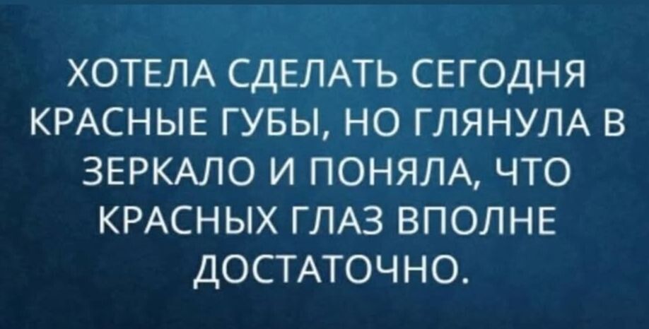ХОТЕЛА СДЕЛАТЬ СЕГОДНЯ КРАСНЫЕ ГУБЫ, НО ГЛЯНУЛА В ЗЕРКАЛО И ПОНЯЛА, ЧТО КРАСНЫХ ГЛАЗ ВПОЛНЕ ДОСТАТОЧНО.