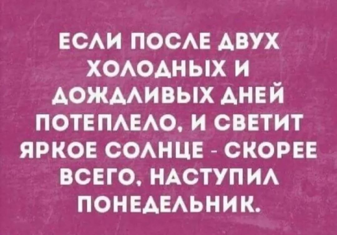ЕСЛИ ПОСЛЕ ДВУХ ХОЛОДНЫХ И ДОЖДЛИВЫХ ДНЕЙ ПОТЕПЛЕЛО, И СВЕТИТ ЯРКОЕ СОЛНЦЕ - СКОРЕЕ ВСЕГО, НАСТУПИЛ ПОНЕДЕЛЬНИК.