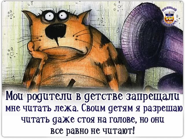 Мои родители в детстве запрещали мне читать лежа. Своим детям я разрешаю читать даже стоя на голове, но они все равно не читают!
