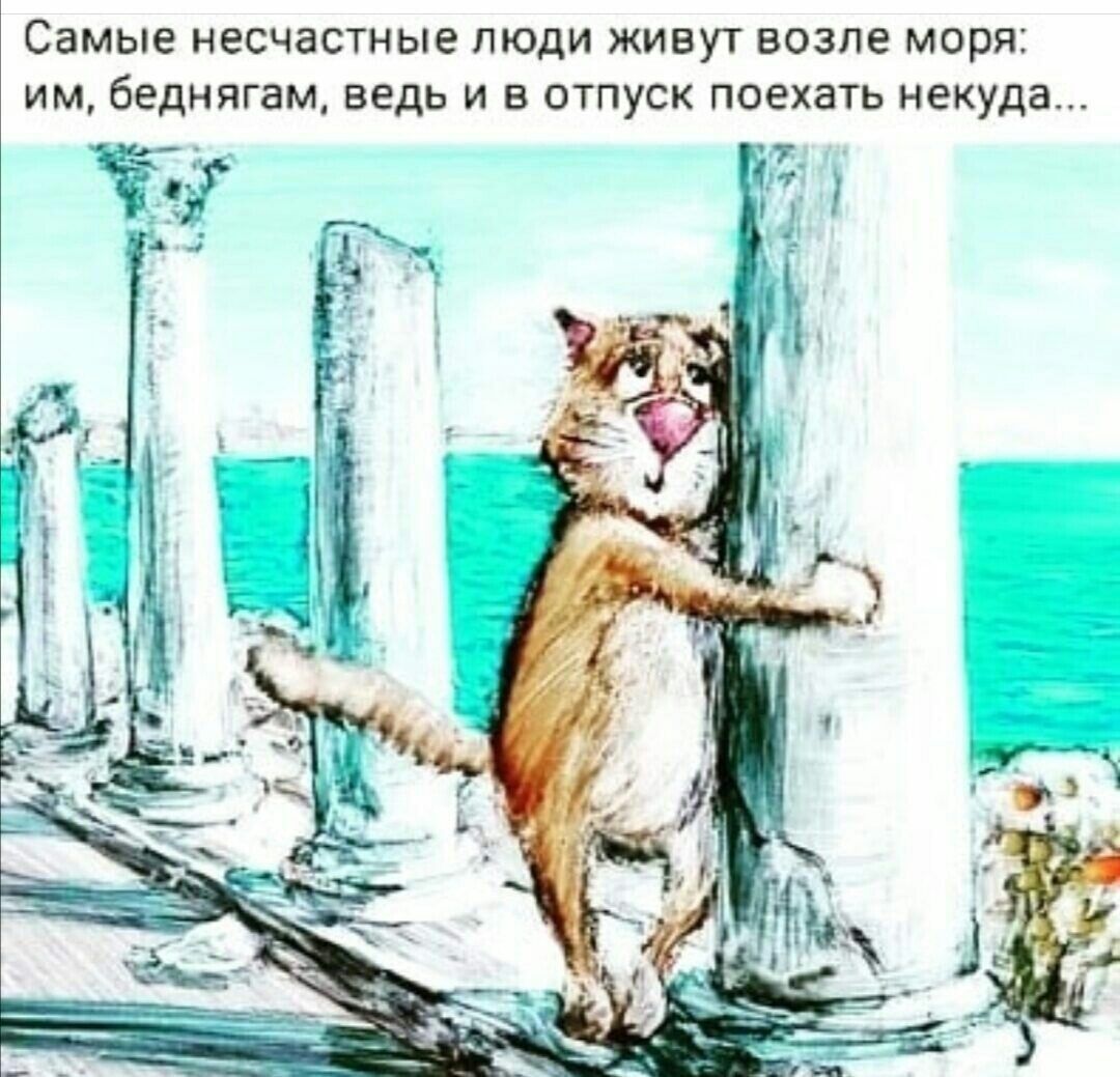 Самые несчастные люди живут возле моря: им, беднягам, ведь в отпуск поехать некуда...