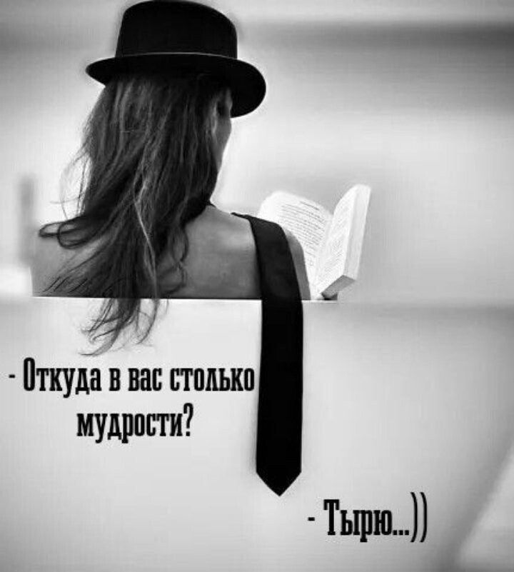 - Откуда в вас столько мудрости?
- Тырю...))