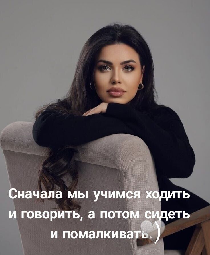 Сначала мы учимся ходить и говорить, а потом сидеть и помалкивать. )