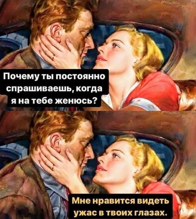 Почему ты постоянно спрашиваешь, когда я на тебе женюсь? Мне нравится видеть ужас в твоих глазах.