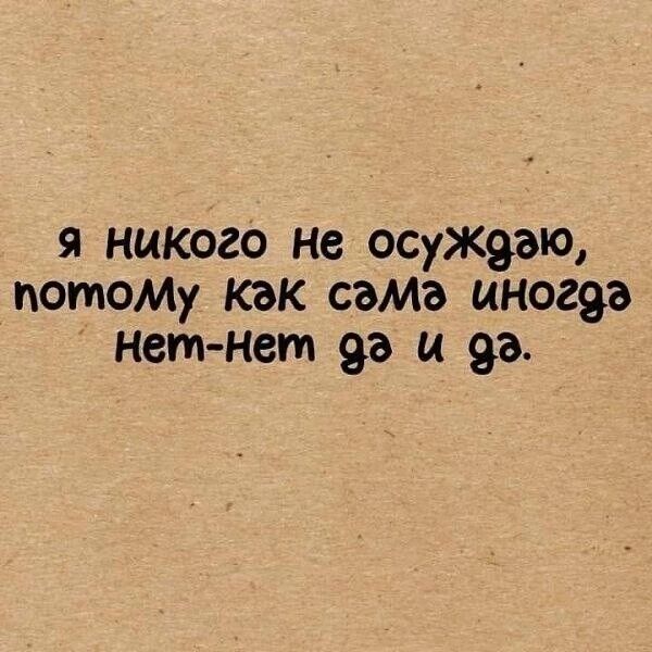 я никого не осуждаю, потому как сама иногда нет-нет да и да.
