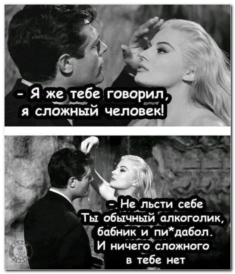 – Я же тебе говорил, я сложный человек!
– Не лести себе. Ты обычный алкоголик, бабник и пид*бол. И ничего сложного в тебе нет.