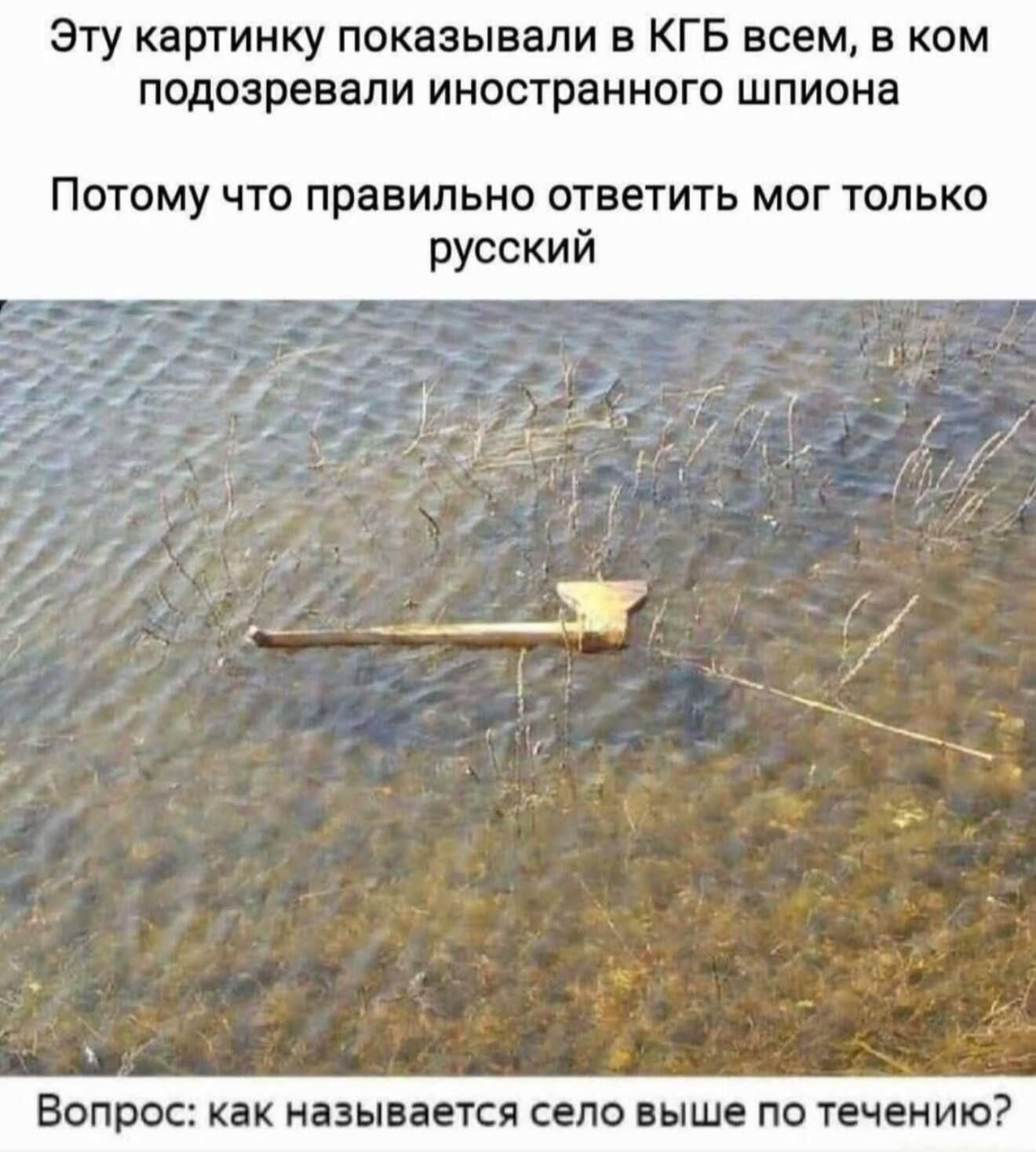 Эту картинку показывали в КГБ всем, в ком подозревали иностранного шпиона

Потому что правильно ответить мог только русский

Вопрос: как называется село выше по течению?
