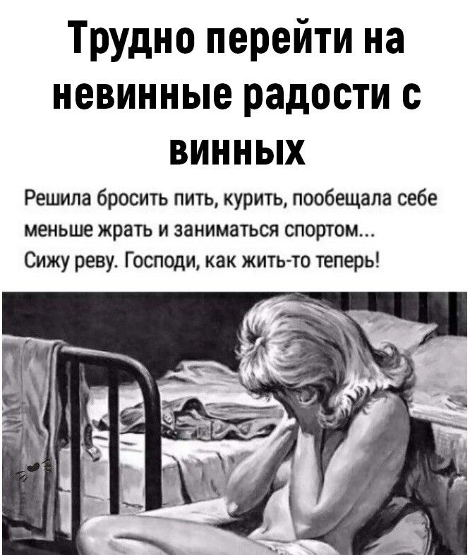 Трудно перейти на невинные радости с винных

Решила бросить пить, курить, пообещала себе меньше жрать и заниматься спортом… Сижу реву. Господи, как жить-то теперь!