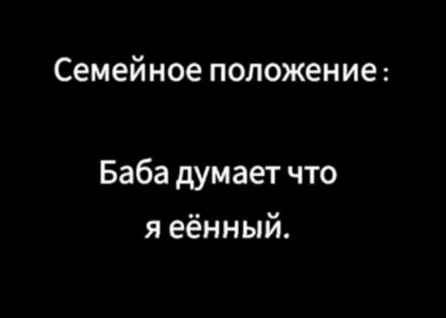Семейное положение :
Баба думает что
я ёднный.