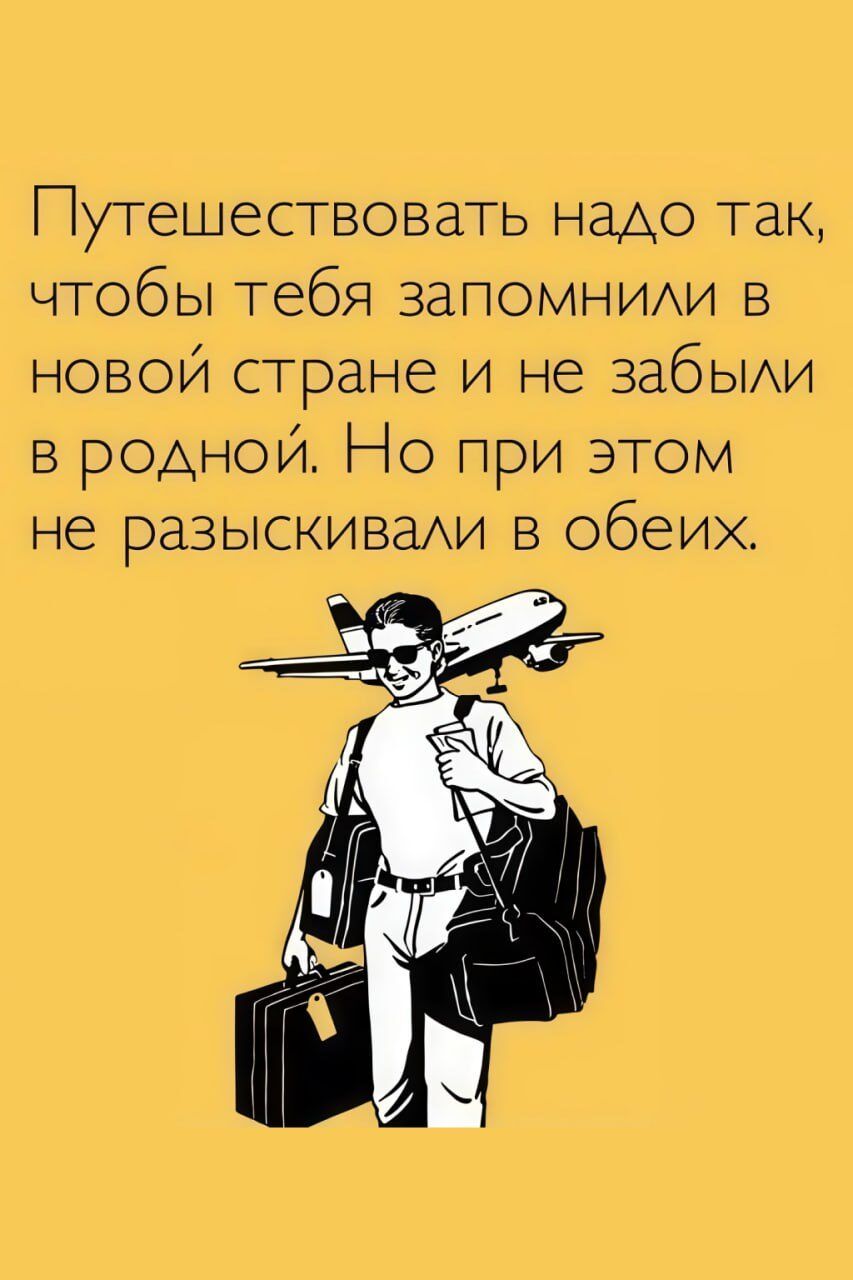 Путешествовать надо так, чтобы тебя запомнили в новой стране и не забыли в родной. Но при этом не разыскивали в обоих.