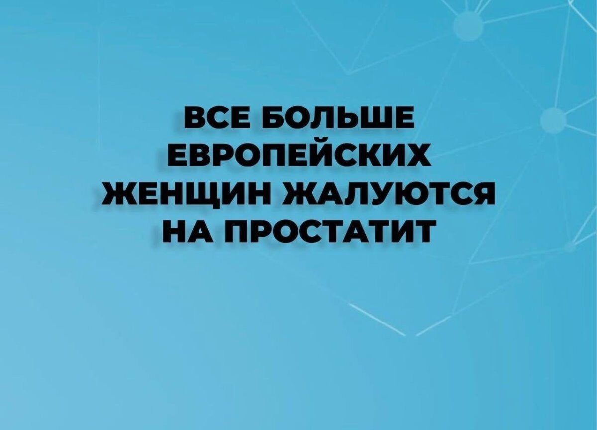 ВСЕ БОЛЬШЕ ЕВРОПЕЙСКИХ ЖЕНЩИН ЖАЛУЮТСЯ НА ПРОСТАТИТ