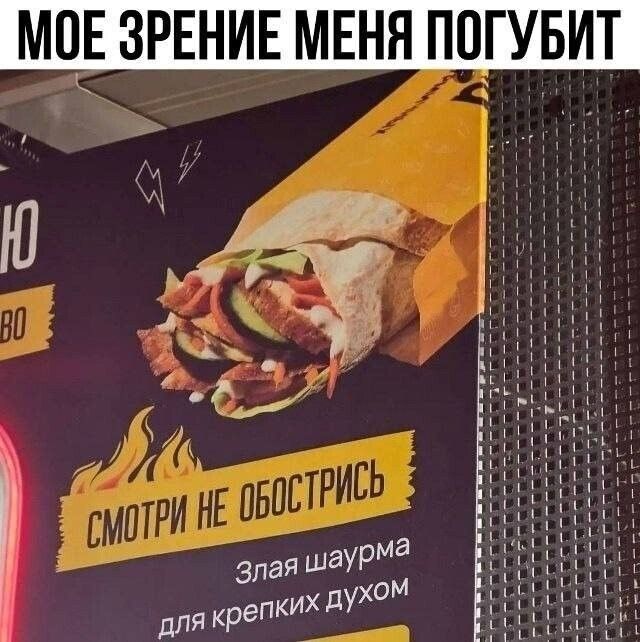 МОЕ ЗРЕНИЕ МЕНЯ ПОГУБИТ
СМОТРИ НЕ ОБОСТРись
Злая шаурма для крепких духом