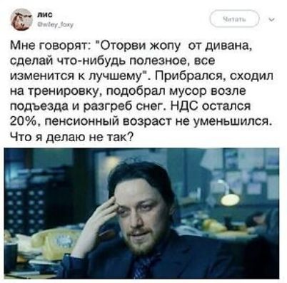 Мне говорят: «Оторви жопу от дивана, сделай что-нибудь полезное, все изменится к лучшему». Прибрался, сходил на тренировку, подобрал мусор возле подъезда и разгреб снег. НДС осталось 20%, пенсионный возраст не уменьшились. Что я делаю не так?